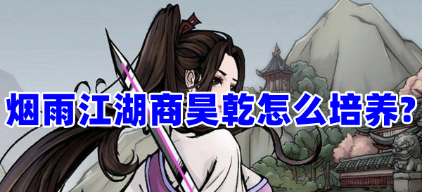 煙雨江湖商昊乾怎么培養(yǎng)?商昊乾武功搭配攻略分享！(圖1)