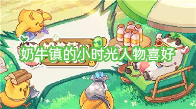 奶牛鎮(zhèn)的小時(shí)光人物喜好有哪些？奶牛鎮(zhèn)的小時(shí)光人物喜好最新分享(圖1)