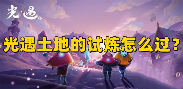 光遇土地的試煉怎么過?看這里就知道！(圖1)