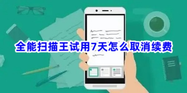 全能掃描王試用7天怎么取消續(xù)費？方法看這里！(圖1)