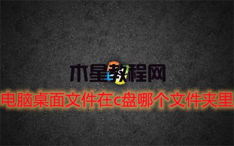 電腦桌面文件在c盤哪個文件夾里 win7win10桌面文件夾路徑(圖1)