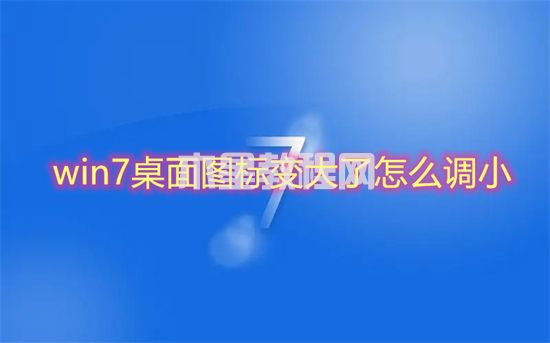win7桌面圖標(biāo)變大了怎么調(diào)小 win7圖標(biāo)大小怎么設(shè)置(圖1)