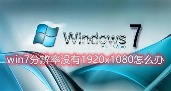 win7分辨率沒有1920x1080怎么辦 win7分辨率1920x1080不見了如何解決(圖1)