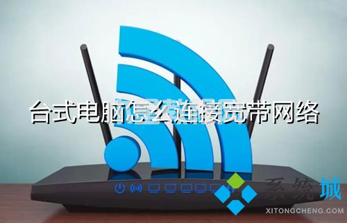 臺(tái)式電腦怎么連接寬帶網(wǎng)絡(luò) 臺(tái)式電腦如何連接寬帶(圖1)
