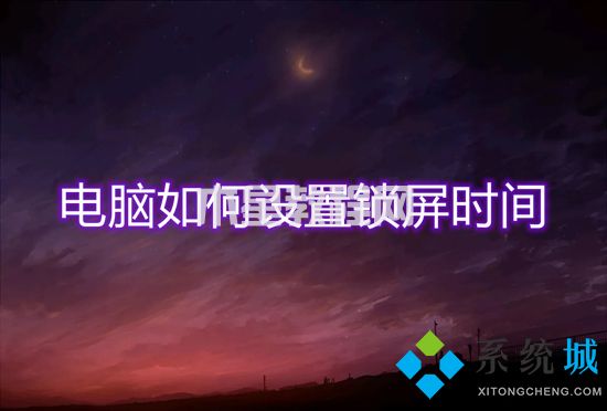 電腦如何設(shè)置鎖屏?xí)r間 鎖屏?xí)r間設(shè)置在哪里(圖1)