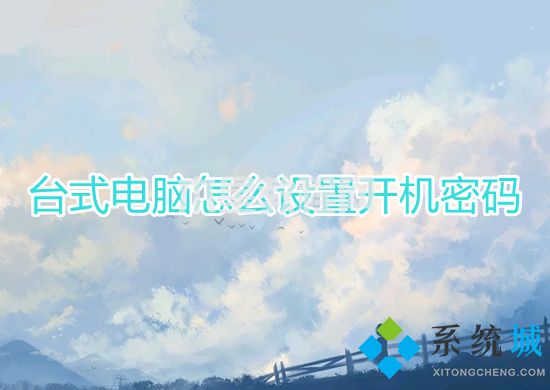 臺(tái)式電腦怎么設(shè)置開機(jī)密碼 如何給電腦設(shè)置開機(jī)密碼(圖1)