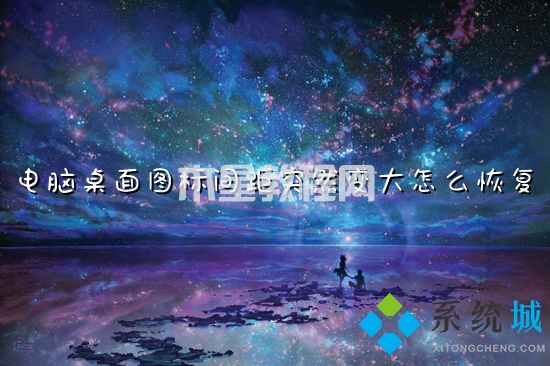 電腦桌面圖標(biāo)間距突然變大怎么恢復(fù) 電腦圖標(biāo)間距太大怎么調(diào)整(圖1)
