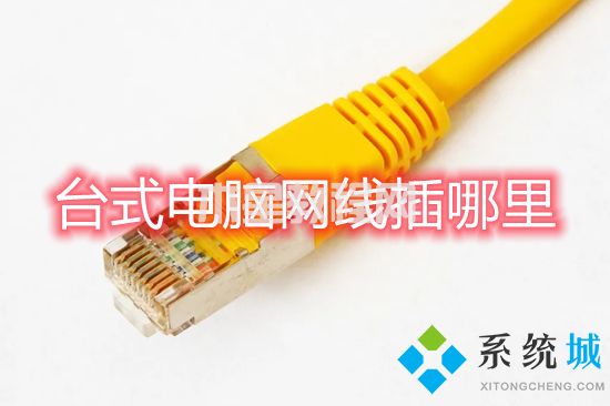 臺(tái)式電腦網(wǎng)線插哪里 臺(tái)式電腦怎么插網(wǎng)線(圖1)