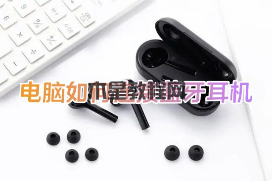 電腦如何連接藍牙耳機 藍牙耳機怎么連接電腦(圖1)