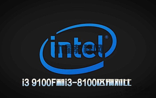 i3 9100F相比i3-8100性能提升多大？i3 9100F和i3-8100區(qū)別對比