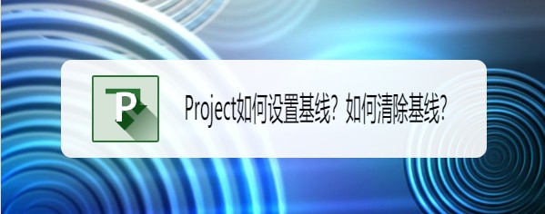 Project基線怎么設置與清除? Project基線的操作方法(圖1)