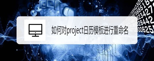 project日歷模板怎么重命名?(圖1)