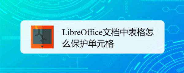 LibreOffice表格怎么保護(hù)單元格? LibreOffice單元格禁止修改的技巧(圖1)